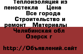Теплоизоляция из пеностекла. › Цена ­ 2 300 - Все города Строительство и ремонт » Материалы   . Челябинская обл.,Озерск г.
